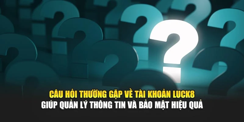 cau-hoi-thuong-gap-ve-tai-khoan-luck8-giup-quan-ly-thong-tin-va-bao-mat-hieu-qua